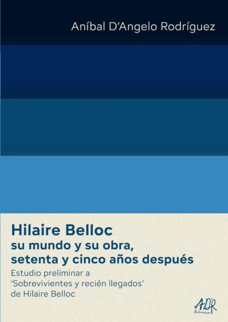 Hilaire Belloc su mundo y su obra, setenta y cinco años después:Estudio preliminar a ‘Sobrevivientes y recién llegados’ de Hilaire Belloc