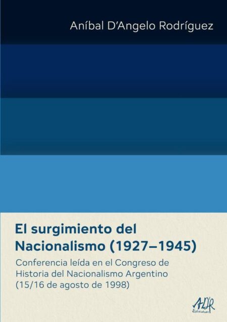 El surgimiento del Nacionalismo (1927–1945):Conferencia leída en el Congreso de Historia del Nacionalismo Argentino (15/16 de agosto de 1998)