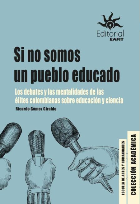 Si no somos un pueblo educado.:Los debates y las mentalidades de las élites colombianas sobre educación y ciencia