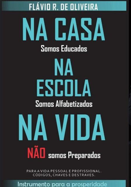Na Casa Somos Educados, Na Escola Somos Alfabetizados, Na Vida Não Somos Preparados:Para vida pessoal e profissional, códigos, chaves e destraves
