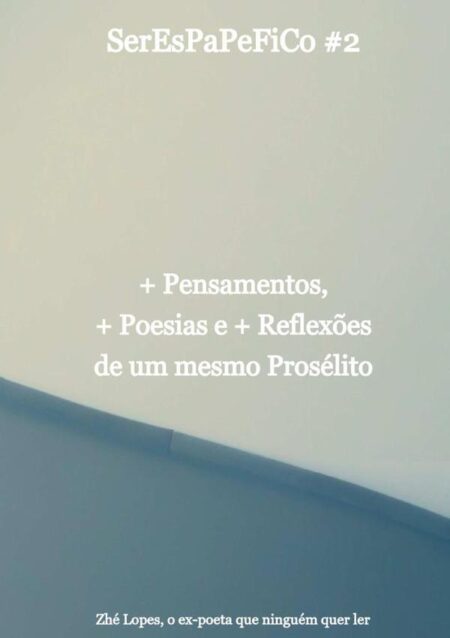 Serespapefico #2:+Pensamentos, +Poesias e +Reflexões de um mesmo Prosélito