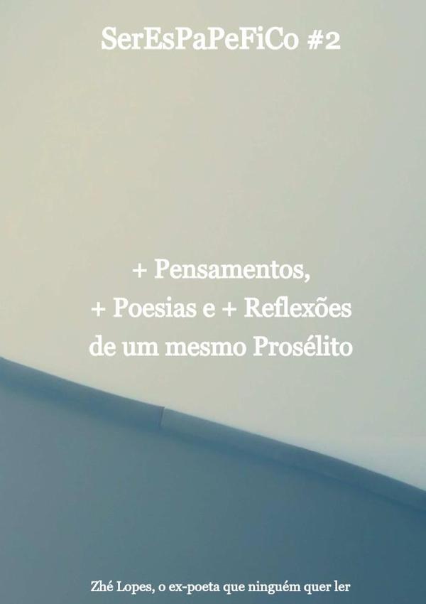 Serespapefico #2:+Pensamentos, +Poesias e +Reflexões de um mesmo Prosélito