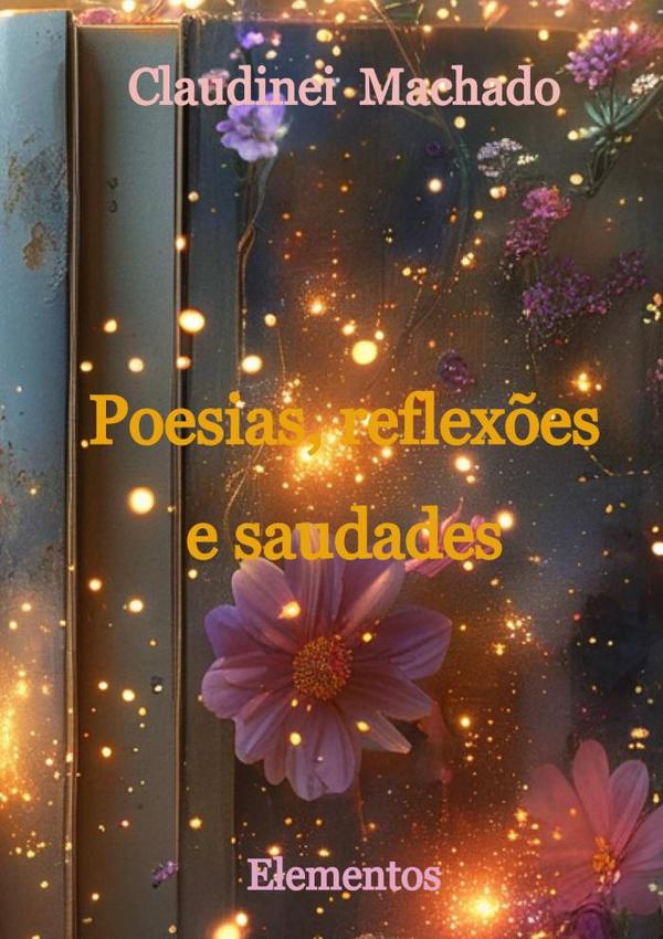 Poesias, Reflexões E Saudades:Elementos