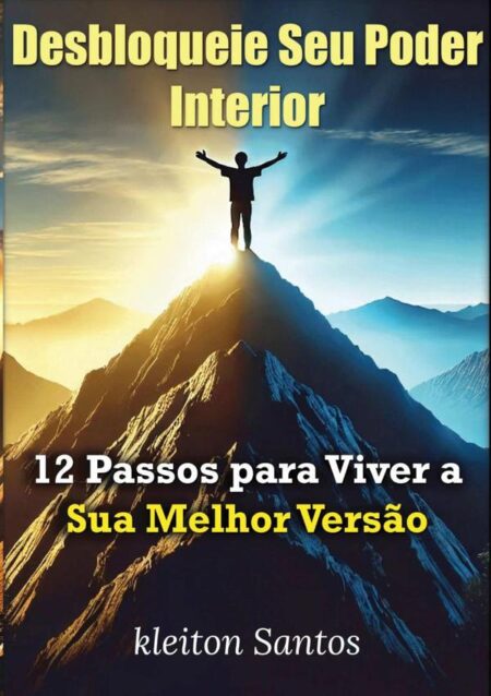 Desbloqueie Seu Poder Interior:12 Passos para Viver a Sua Melhor Versão