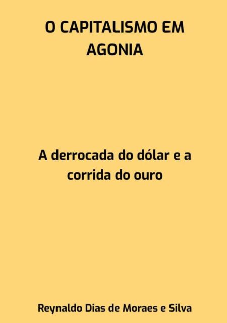 O Capitalismo Em Agonia:A derrocada do dólar e a corrida do ouro