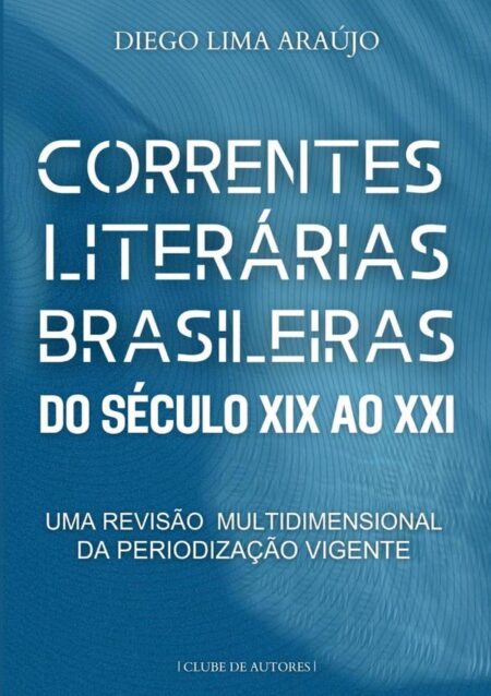 Correntes Literárias Brasileiras Do Século Xix Ao Xxi:Uma revisão multidimensional da periodização vigente