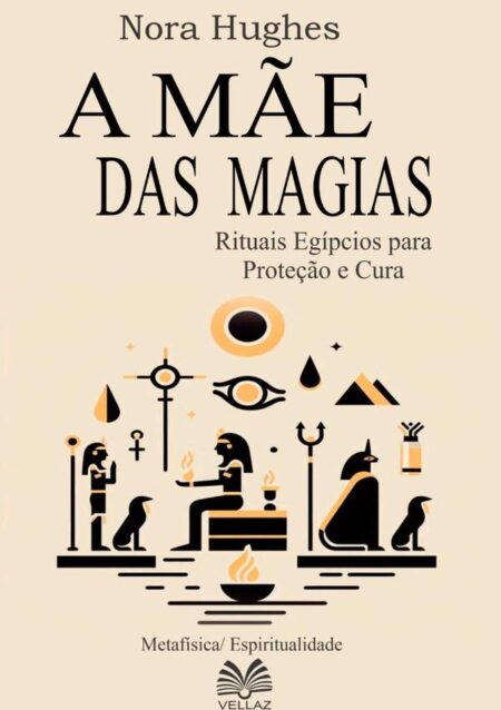 A Mãe Das Magias:Rituais Egípcios para Proteção e Cura