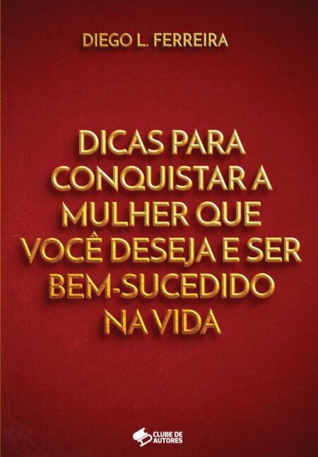 Dicas Para Conquistar A Mulher Que Você Deseja E Ser Bem-sucedido Na Vida