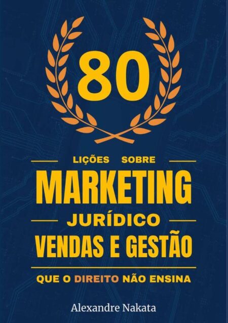 80 Lições Sobre Marketing Jurídico, Vendas E Gestão Que O Direito Não Ensina