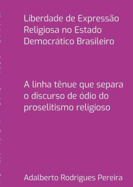 Liberdade De Expressão Religiosa No Estado Democrático Brasileiro:A linha tênue que separa o discurso de ódio do proselitismo religioso