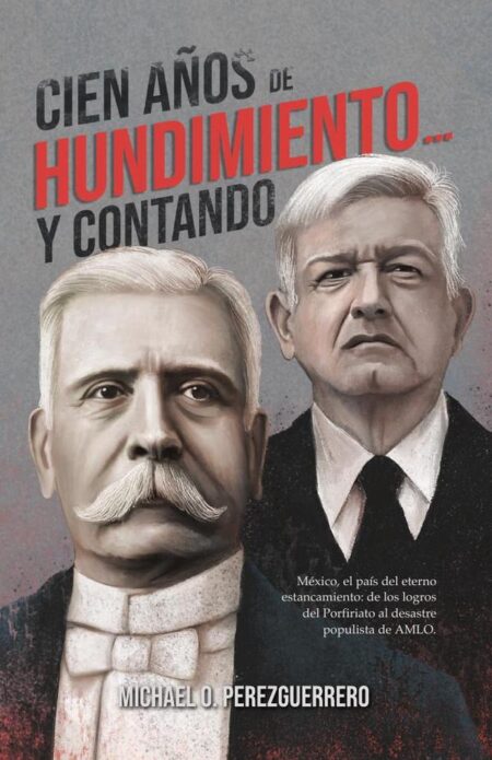 Cien años de hundimiento… y contando:México, el país del eterno estancamiento: de los logros del Porfiriato al desastre populista de AMLO.