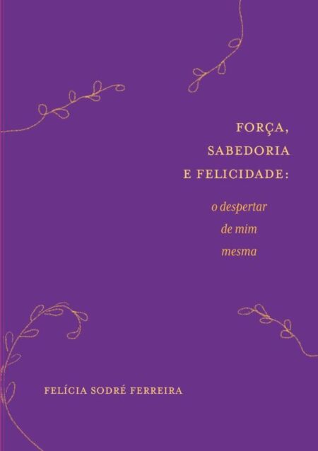 Força, Sabedoria E Felicidade:o despertar de mim mesma