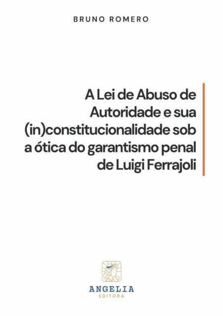 A Lei De Abuso De Autoridade E Sua (in)constitucionalidade Sob Ótica Do Garantismo Penal De Luigi Ferrajoli