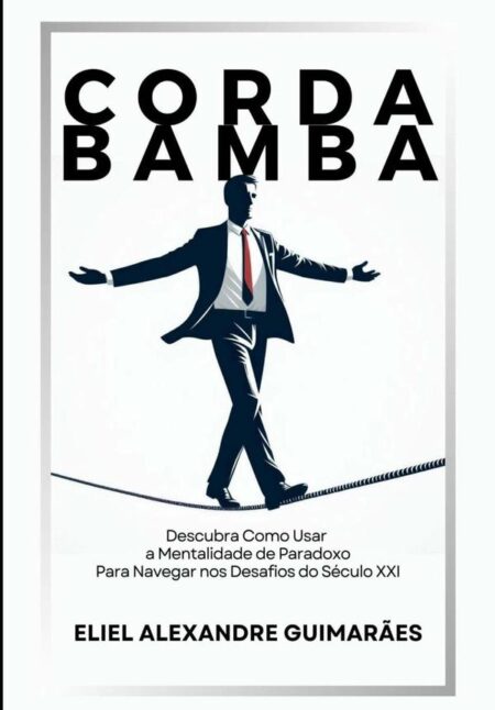 Corda Bamba:Descubra Como Usar a Mentalidade de Paradoxo para Navegar nos Desafios do Século XXI