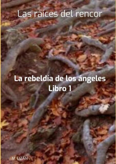 Las Raíces Del Rencor:La rebeldía de los ángeles. Libro 1