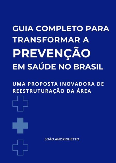 Guia Completo Para Transformar A Prevenção Em Saúde No Brasil:Uma proposta inovadora de reestruturação da área