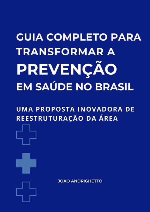 Guia Completo Para Transformar A Prevenção Em Saúde No Brasil:Uma proposta inovadora de reestruturação da área