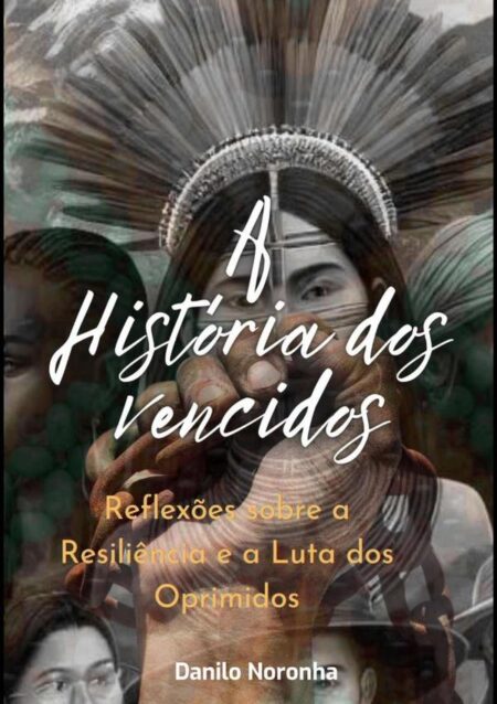 A História Dos Vencidos:Reflexões sobre a Resiliência e a Luta dos Oprimidos