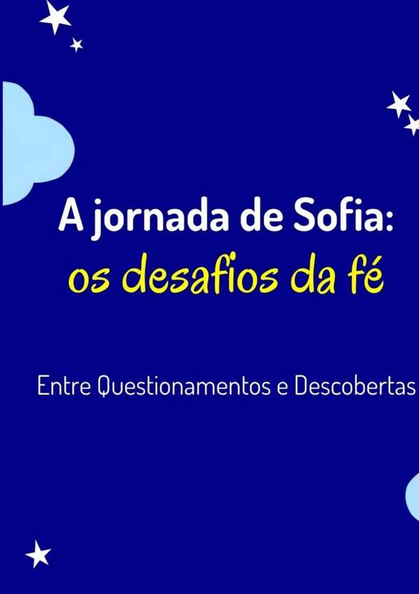A Jornada De Sofia: O Desafio Da Fé:Entre Questionamentos e Descobertas