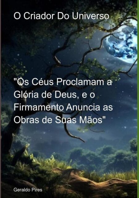 O Criador Do Universo:Os Céus Proclamam a Glória de Deus, e o Firmamento Anuncia as Obras de Suas Mãos