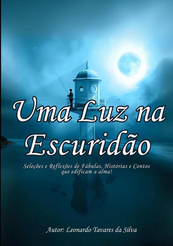 Uma Luz Na Escuridão:Seleções e Reflexões de Fábulas, Histórias e Contos que edificam a alma!