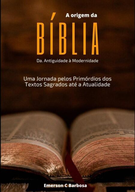 A Origem Da Bíblia: Da Antiguidade À Modernidade:Uma Jornada pelos Primórdios dos Textos Sagrados até a Atualidade