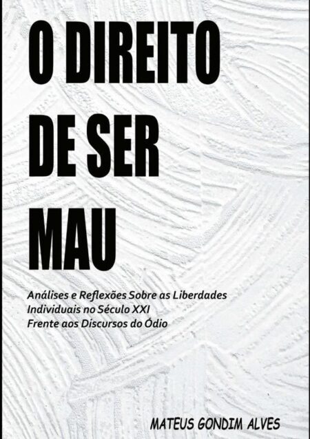 O Direito De Ser Mau:Análises e Reflexões Sobre as Liberdades Individuais no Século XXI Frente aos Discursos do ódio