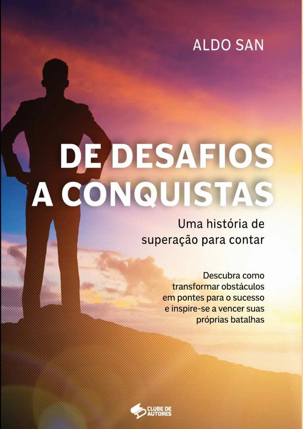 De Desafios A Conquistas: Uma História De Superação Para Contar:Descubra como Transformar Obstáculos em Pontes para o Sucesso e Inspire-se a Vencer suas Próprias Batalhas