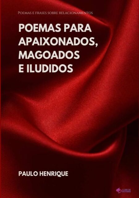 Poemas Para Apaixonados, Magoados E Iludidos:Poemas e frases sobre relacionamentos