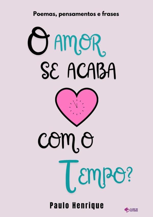 O Amor Se Acaba Com O Tempo?:Poemas, pensamentos e frases