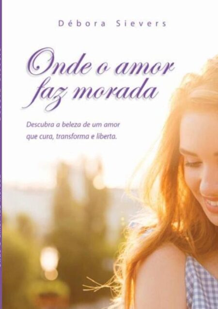 Onde O Amor Faz Morada:Descubra a beleza de um amor que cura, transforma e liberta