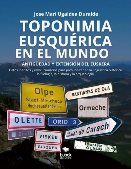 Toponimia eusquérica en el mundo:Antigüedad y extensión del euskera - Datos inétidos y revolucionarios para profundizar en la lingüística histórica, la filología, la historia y la arqueología