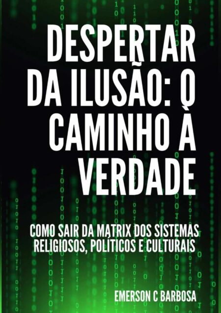 Despertar Da Ilusão: O Caminho À Verdade:Como Sair da Matrix dos Sistemas Religiosos, Políticos e Culturais