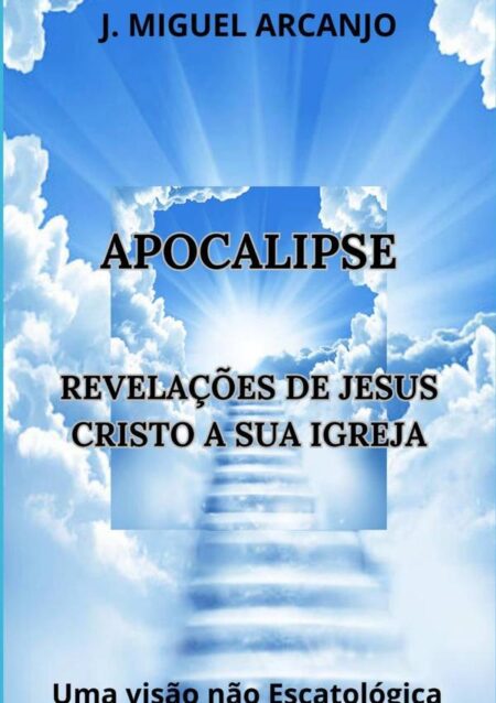 Apocalipse - Revelações De Jesus Cristo A Sua Igreja:Uma Visão Não Escatológica