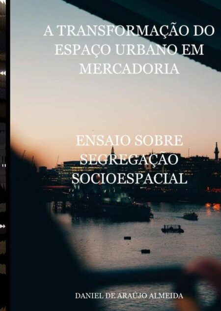 A Transformação Do Espaço Urbano Em Mercadoria:ENSAIO SOBRE SEGREGAÇÃO SOCIOESPACIAL