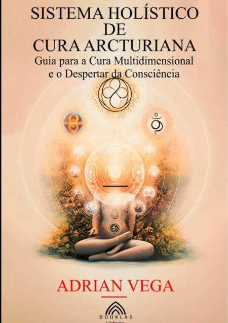 Sistema Holístico De Cura Arcturiana:Guia para a Cura Multidimensional e o Despertar da Consciênciacorpo