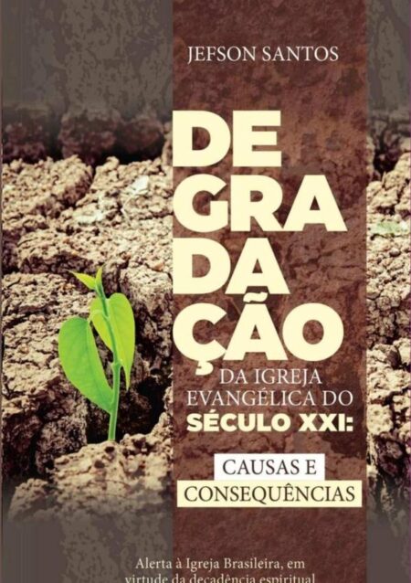 Degradação Da Igreja Evangélica Do Século Xxi: Causas E Consequencias