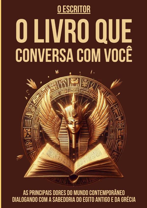 O Livro Que Conversa Com Você:AS PRINCIPAIS DORES DO MUNDO CONTEMPORÂNEO DIALOGANDO COM A SABEDORIA DO EGITO ANTIGO E DA GRÉCIA