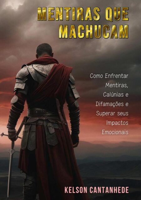 Mentiras Que Machucam:Como Enfrentar Mentiras, Calúnias e Difamações e Superar seus Impactos Emocionais