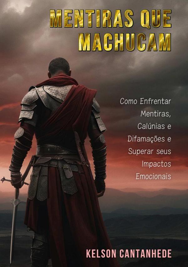 Mentiras Que Machucam:Como Enfrentar Mentiras, Calúnias e Difamações e Superar seus Impactos Emocionais