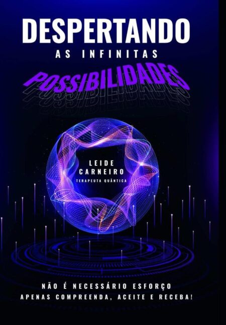 Despertando As Infinitas Possibilidades:Não é necessário esforço. Apenas compreenda, aceite e receba!