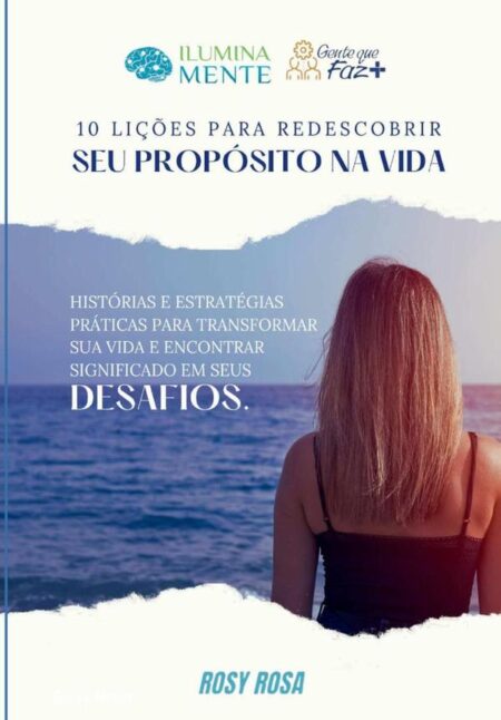 10 Lições Para Redescobrir Seu Propósito Na Vida:Histórias e estratégias práticas para transformar sua vida e encontrar significado em seus desafios