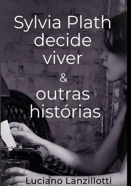 Sylvia Plath Decide Viver & Outras Histórias