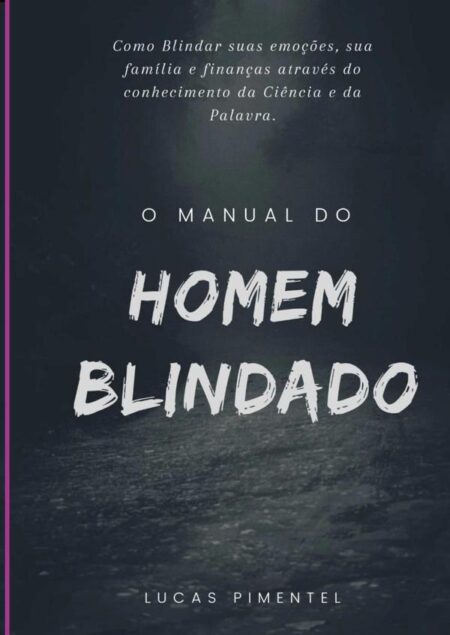 Manual Do Homem Blindado: O Guia Para Fortalecer O Corpo, A Mente E O Espírito!:Descubra o seu Verdadeiro Propósito e Supere Todos os Desafios Através da Blindagem Emocional nos 11 Pilares Essenciais da Vida!