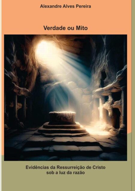 Verdade Ou Mito:Evidências da Ressurreição de Cristo sob a luz da razão