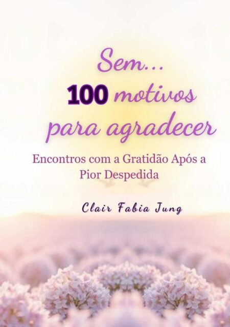 Sem... 100 Motivos Para Agradecer:Encontros com a Gratidão Após a Pior Despedida