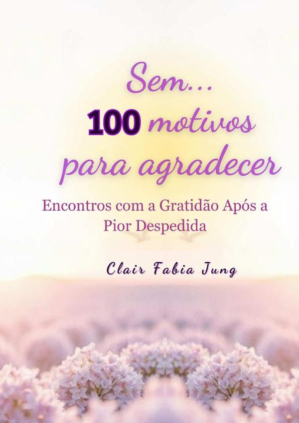Sem... 100 Motivos Para Agradecer:Encontros com a Gratidão Após a Pior Despedida