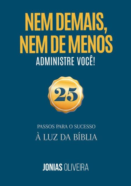 Nem De Mais, Nem De Menos: Administre Você:25 passos para o sucesso à luz da Bíblia