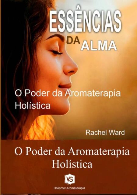 Essências Da Alma:O Poder da Aromaterapia Holística