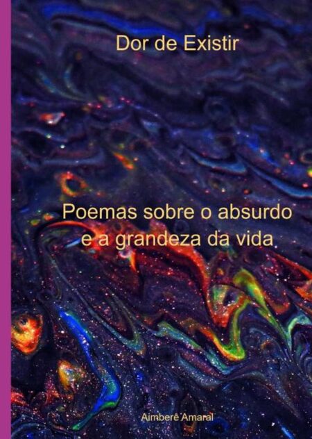 Dor De Existir:Poemas sobre o absurdo e a grandeza da vida